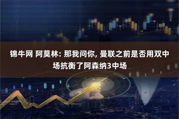 锦牛网 阿莫林: 那我问你, 曼联之前是否用双中场抗衡了阿森纳3中场