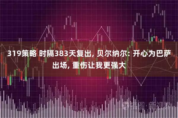 319策略 时隔383天复出, 贝尔纳尔: 开心为巴萨出场, 重伤让我更强大