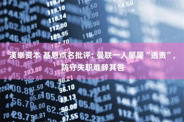 漢崋资本 基恩点名批评: 曼联一人屡屡“逃责”, 防守失职难辞其咎