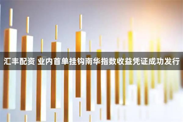 汇丰配资 业内首单挂钩南华指数收益凭证成功发行