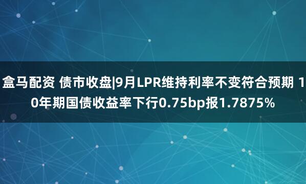 盒马配资 债市收盘|9月LPR维持利率不变符合预期 10年期国债收益率下行0.75bp报1.7875%