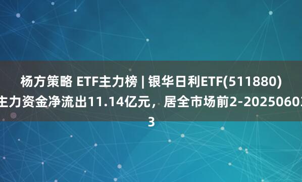 杨方策略 ETF主力榜 | 银华日利ETF(511880)主力资金净流出11.14亿元，居全市场前2-20250603