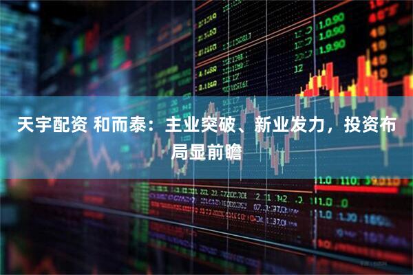 天宇配资 和而泰：主业突破、新业发力，投资布局显前瞻