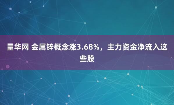 量华网 金属锌概念涨3.68%，主力资金净流入这些股