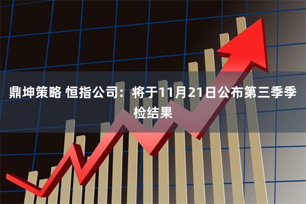 鼎坤策略 恒指公司：将于11月21日公布第三季季检结果