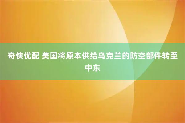 奇侠优配 美国将原本供给乌克兰的防空部件转至中东