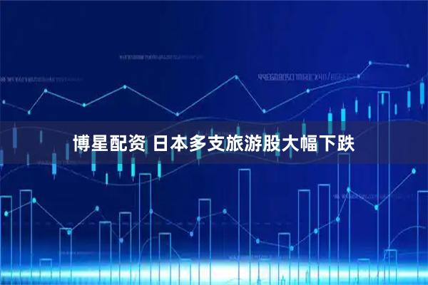 博星配资 日本多支旅游股大幅下跌
