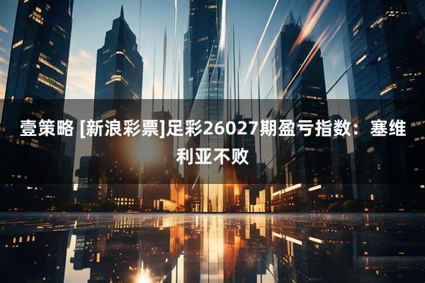 壹策略 [新浪彩票]足彩26027期盈亏指数：塞维利亚不败