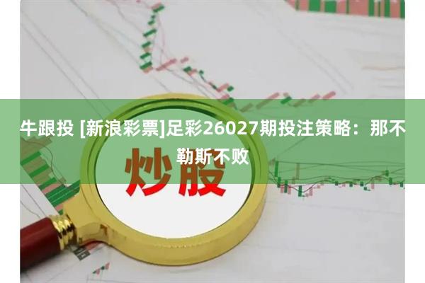 牛跟投 [新浪彩票]足彩26027期投注策略：那不勒斯不败