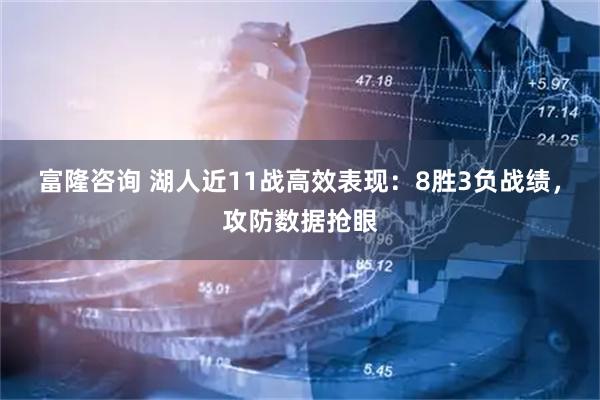 富隆咨询 湖人近11战高效表现：8胜3负战绩，攻防数据抢眼