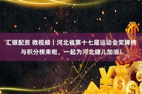 汇银配资 微视频｜河北省第十七届运动会奖牌榜与积分榜来啦，一起为河北健儿加油！
