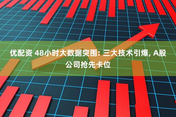 优配资 48小时大数据突围: 三大技术引爆, A股公司抢先卡位