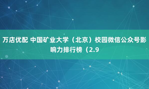 万店优配 中国矿业大学（北京）校园微信公众号影响力排行榜（2.9