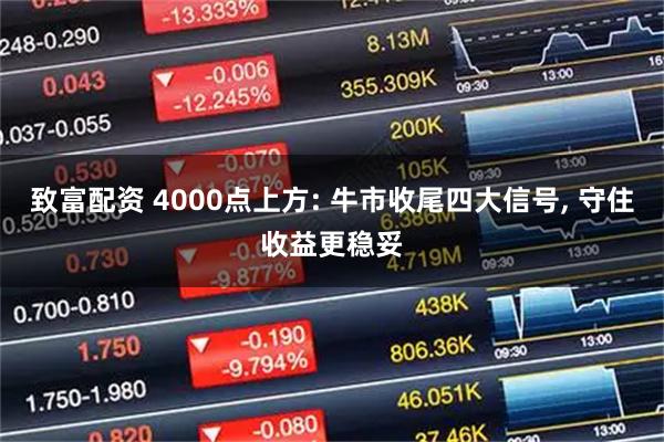 致富配资 4000点上方: 牛市收尾四大信号, 守住收益更稳妥