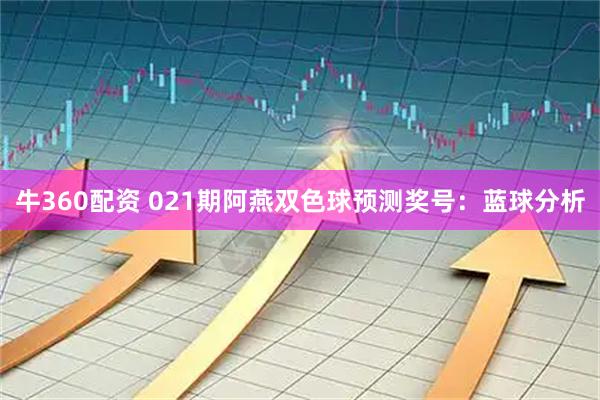 牛360配资 021期阿燕双色球预测奖号：蓝球分析
