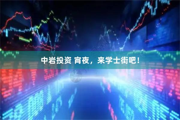 中岩投资 宵夜，来学士街吧！