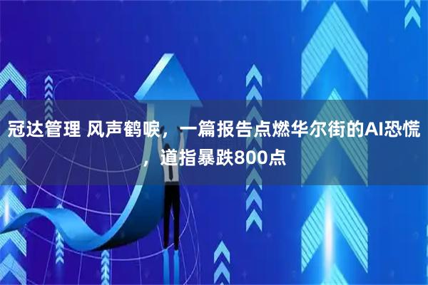 冠达管理 风声鹤唳，一篇报告点燃华尔街的AI恐慌，道指暴跌800点