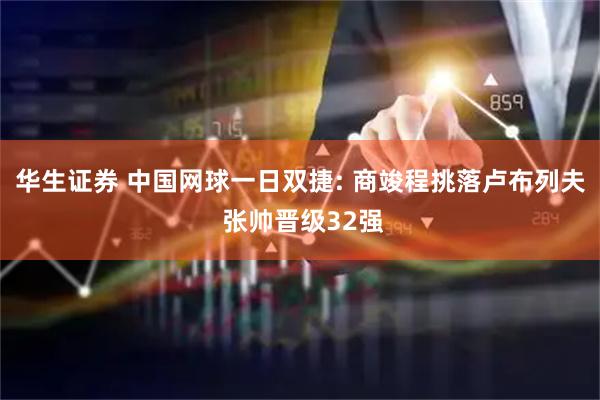 华生证券 中国网球一日双捷: 商竣程挑落卢布列夫 张帅晋级32强