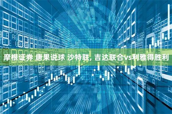 摩根证券 唐果说球 沙特联, 吉达联合vs利雅得胜利